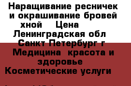 Наращивание ресничек и окрашивание бровей хной  › Цена ­ 800 - Ленинградская обл., Санкт-Петербург г. Медицина, красота и здоровье » Косметические услуги   